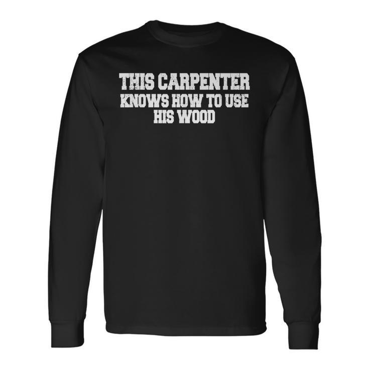 This Carpenter Knows How To Use His Wood Long Sleeve T-Shirt