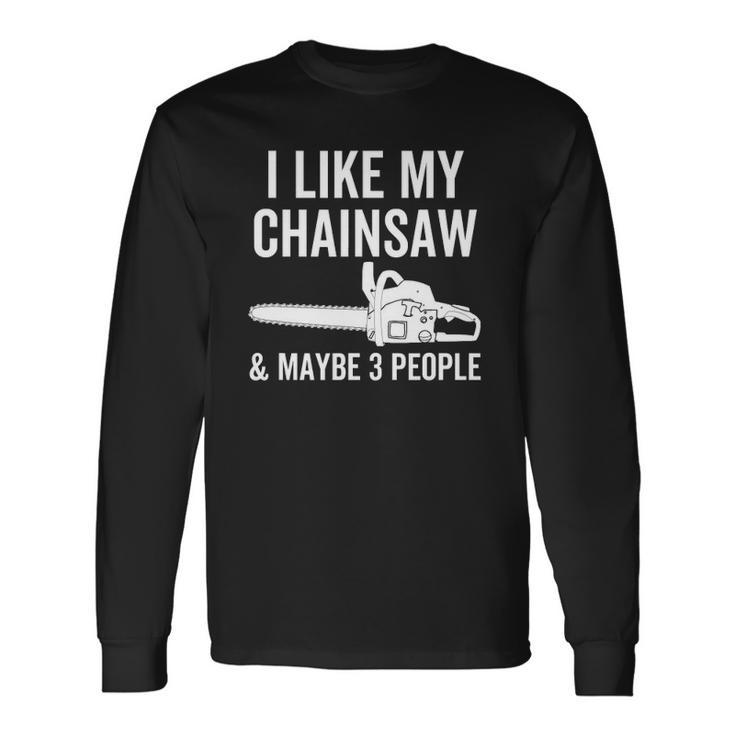 I Like My Chainsaw & Maybe 3 People Woodworker Quote Long Sleeve T-Shirt T-Shirt