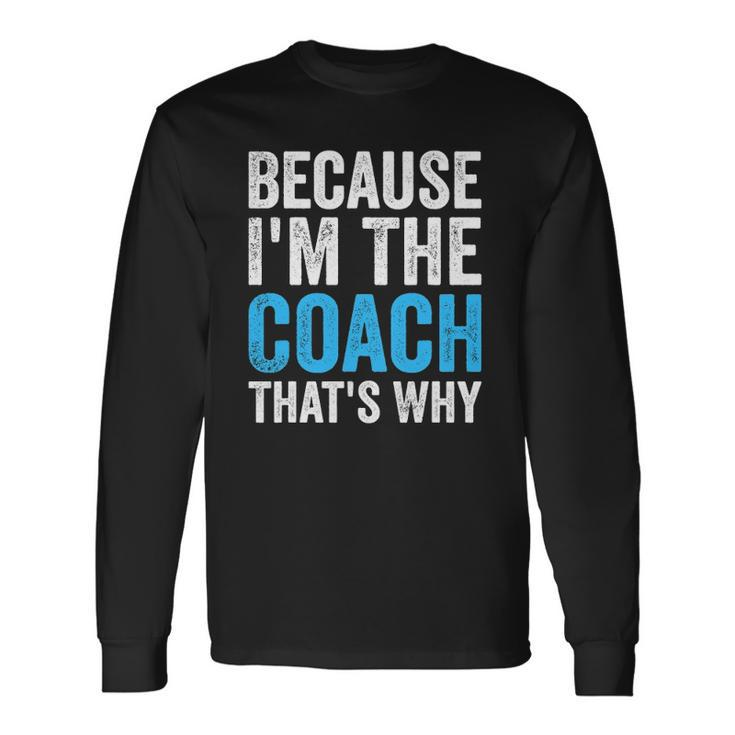 Because Im The Coach Thats Why Long Sleeve T-Shirt Gifts ideas