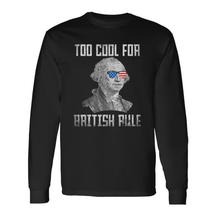 Too Cool For British Rule 4Th Of July George Washington Long Sleeve T-Shirt T-Shirt