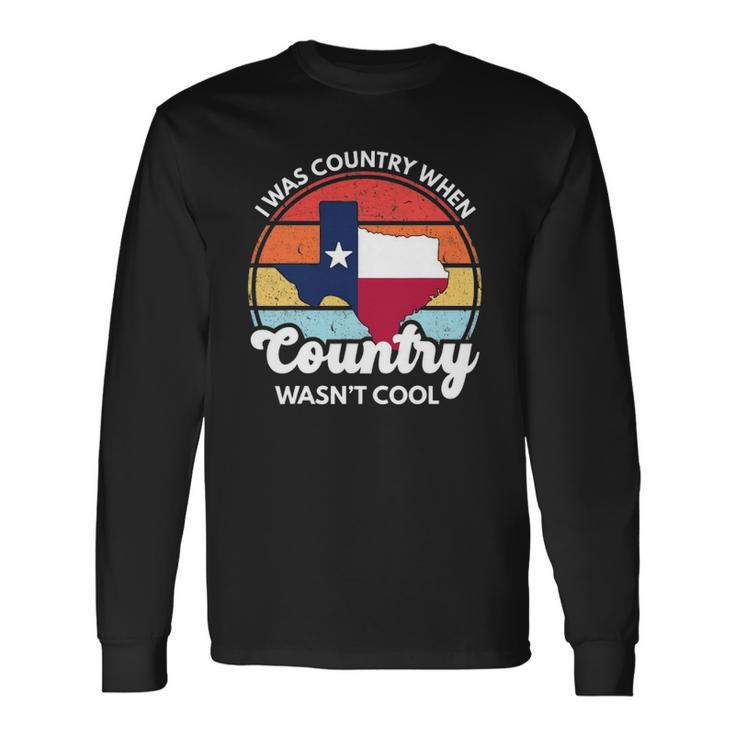 I Was Country When Country Wasnt Cool Texas Native Texan Long Sleeve T-Shirt T-Shirt
