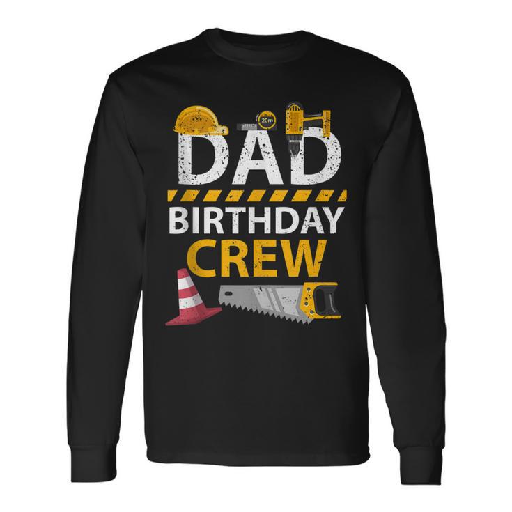 Dad Birthday Crew Construction Birthday Party Supplies Long Sleeve T-Shirt