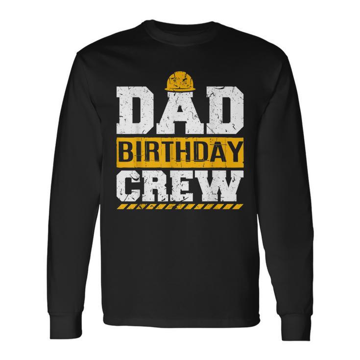 Dad Birthday Crew Construction Birthday Party Supplies Long Sleeve T-Shirt