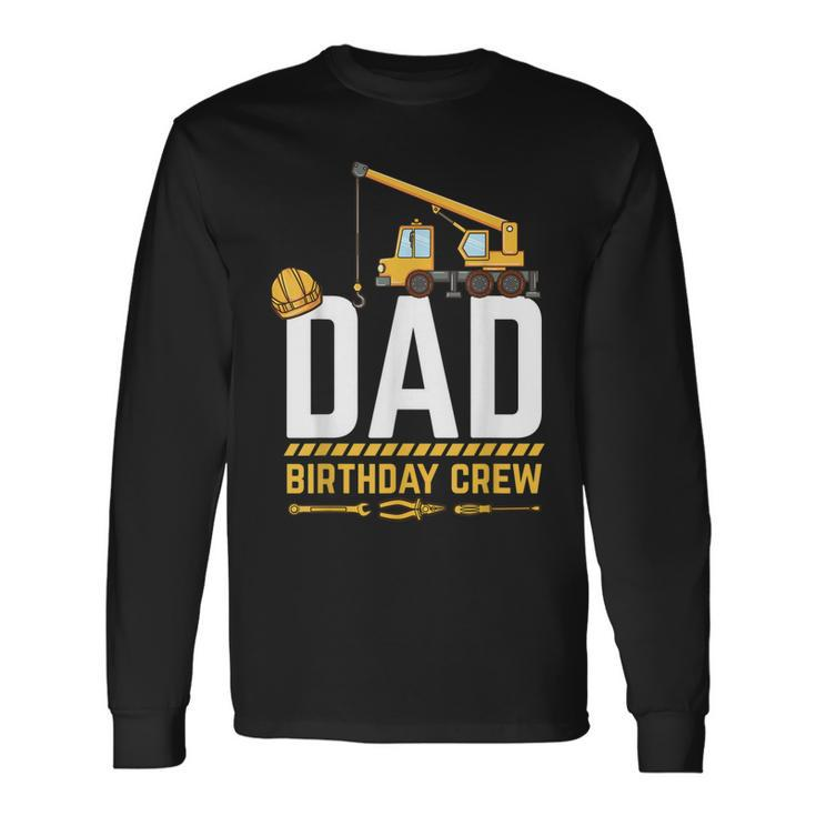 Dad Birthday Crew Construction Birthday V2 Long Sleeve T-Shirt