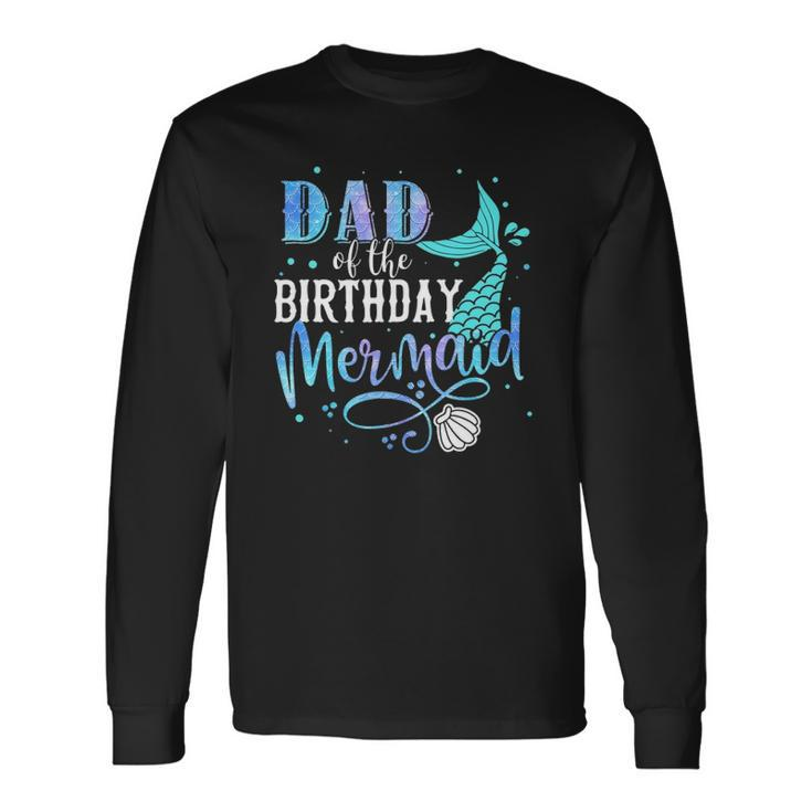 Dad Of The Birthday Mermaid Matching Party Squad Long Sleeve T-Shirt T-Shirt