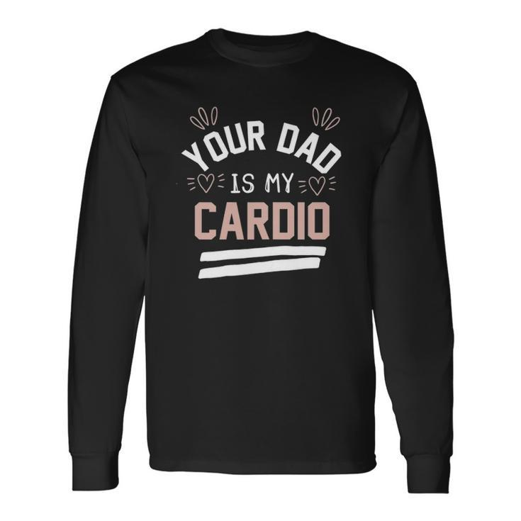 Your Dad Is My Cardio Long Sleeve T-Shirt T-Shirt