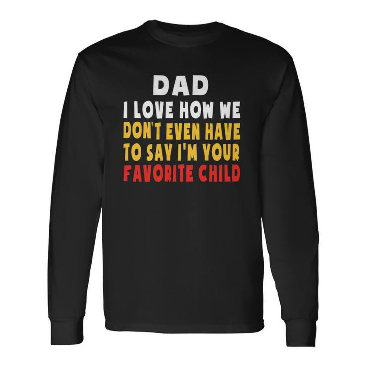 Dad I Love How We Dont Have To Say Im Your Favorite Child Long Sleeve T-Shirt T-Shirt