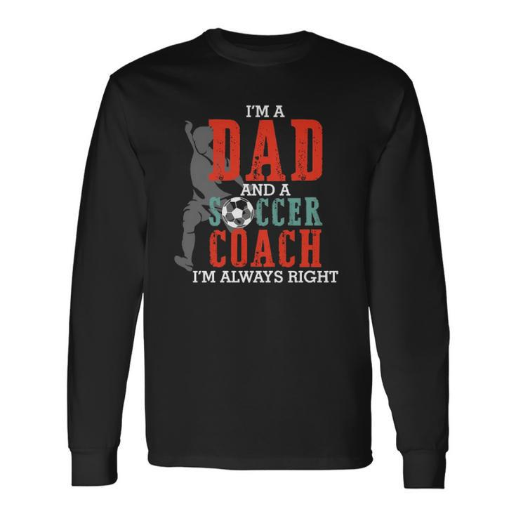 Im A Dad And A Soccer Coach Im Always Right Fathers Day Long Sleeve T-Shirt T-Shirt