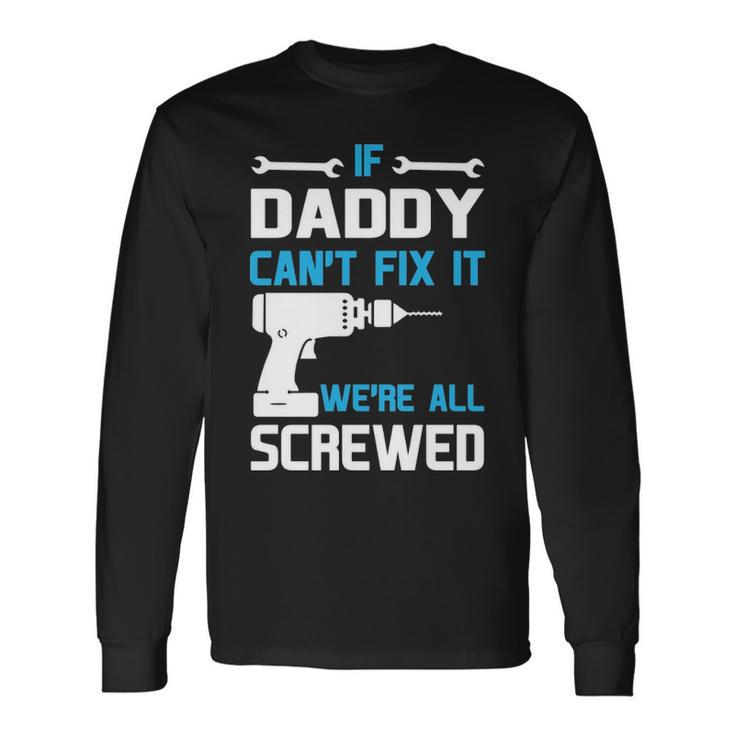 Daddy If Daddy Cant Fix It Were All Screwed Long Sleeve T-Shirt