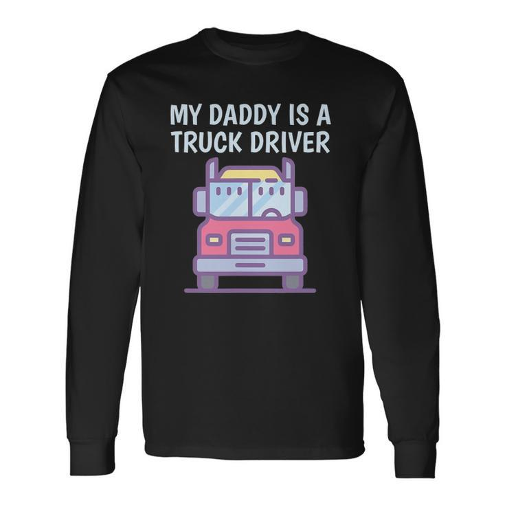 My Daddy Is A Truck Driver Proud Son Daughter Truckers Child Long Sleeve T-Shirt T-Shirt