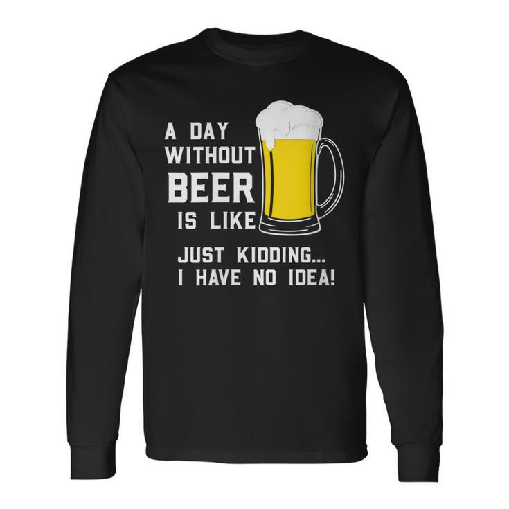 A Day Without Beer Is Like Just Kidding I Have No Idea Long Sleeve T-Shirt Gifts ideas
