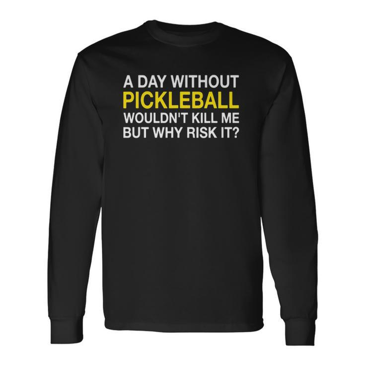 A Day Without Pickleball Wouldnt Kill Me But Why Risk It Long Sleeve T-Shirt T-Shirt