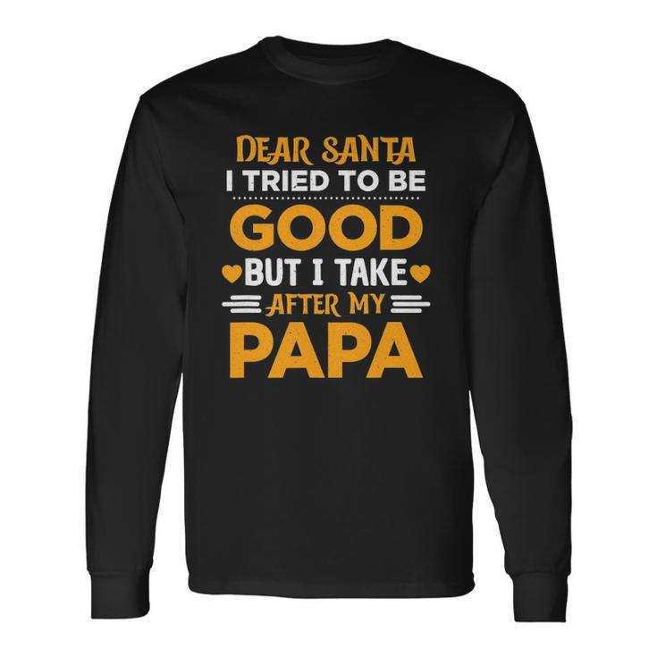 Dear Santa I Tried To Be Good But I Take After My Papa Long Sleeve T-Shirt T-Shirt