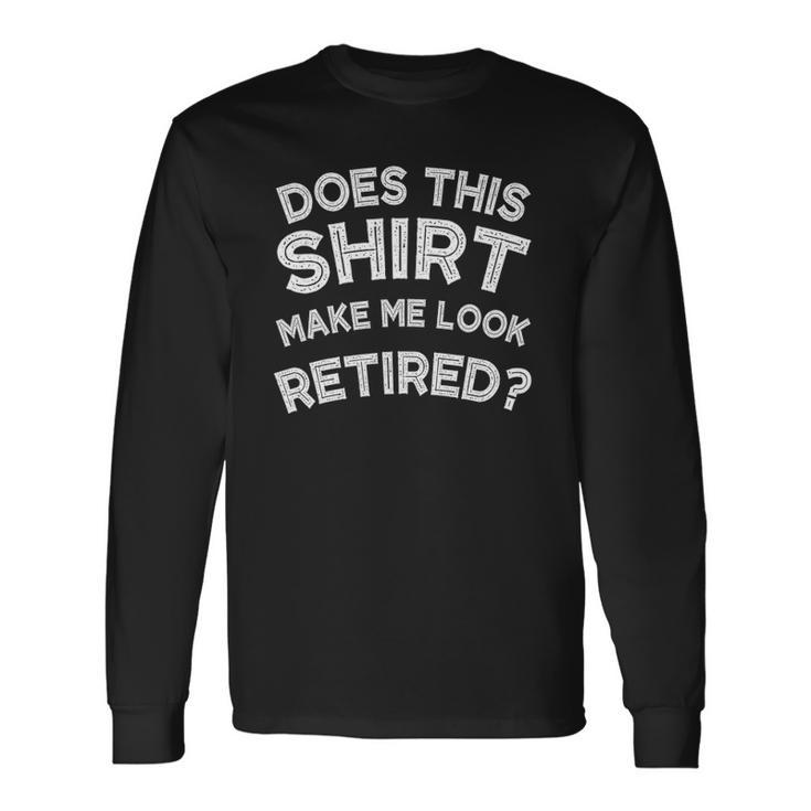 Does This Make Me Look Retired Retirement Long Sleeve T-Shirt