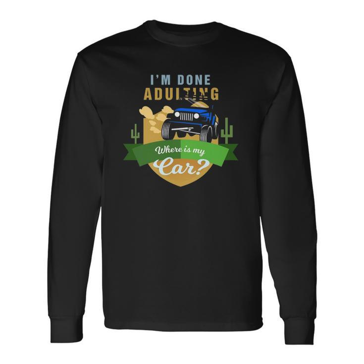 I Am Done Adulting Where Is My Car Off Road Long Sleeve T-Shirt T-Shirt