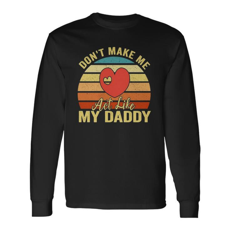 Dont Make Me Act Like My Daddy Vintage Long Sleeve T-Shirt T-Shirt