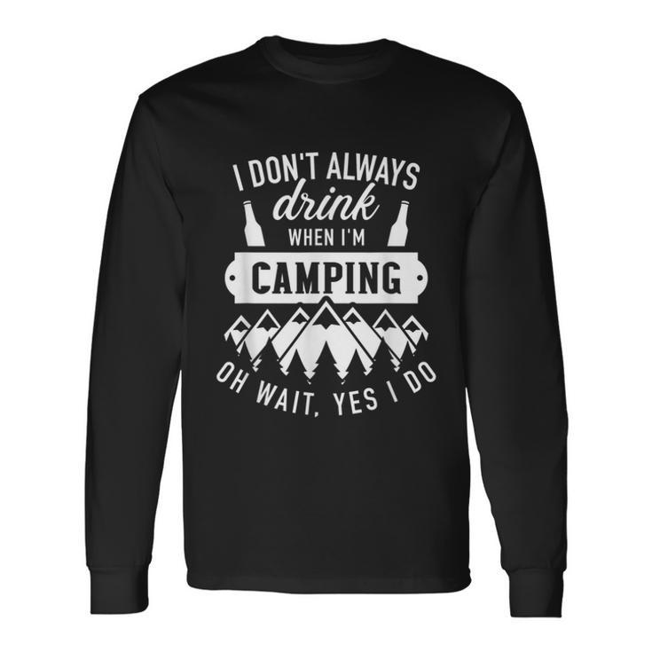 I Dont Always Drink When Im Camping Oh Wait Yes I Do Long Sleeve T-Shirt