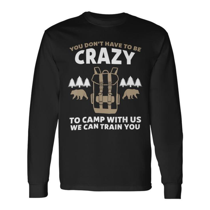 You Dont Have To Be Crazy To Camp With Us Camping Camper Shirt Long Sleeve T-Shirt