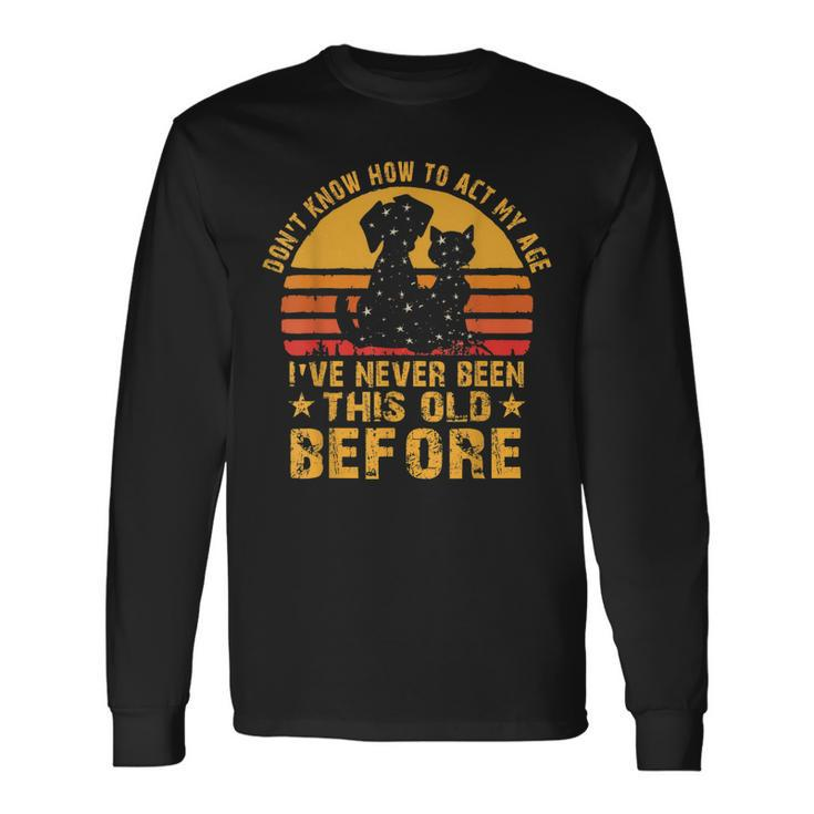 I Dont Know How To Act My Age Ive Never Vintage Old People Long Sleeve T-Shirt