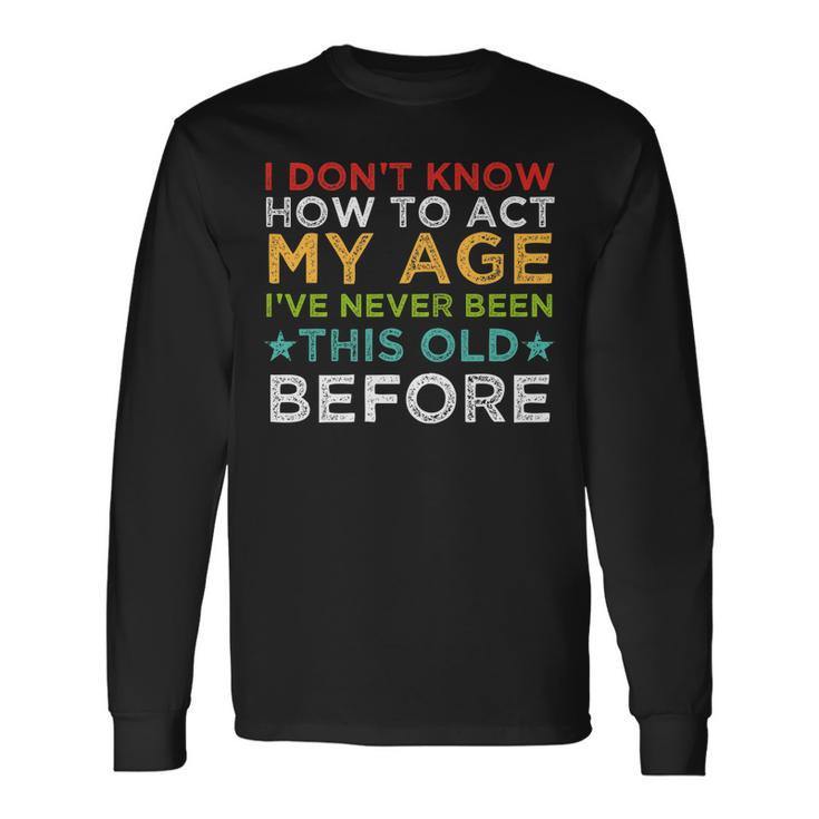 I Dont Know How To Act My Age Ive Never Vintage Old People Long Sleeve T-Shirt