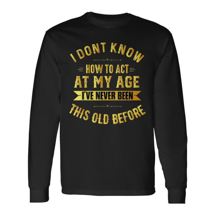 I Dont Know How To Act My Age Old People Birthday Fun Long Sleeve T-Shirt