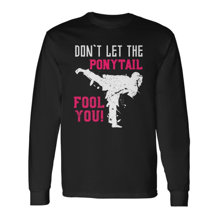 Dont Let The Ponytail Fool You Karateist Girls Karate Long Sleeve T-Shirt T-Shirt