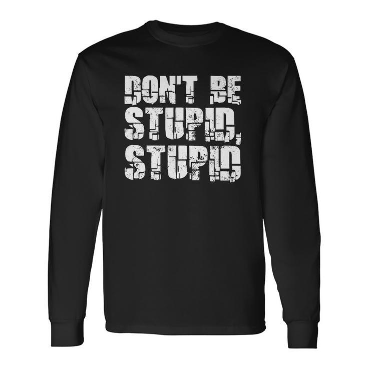 Dont Be Stupid Stupid Saying Long Sleeve T-Shirt T-Shirt