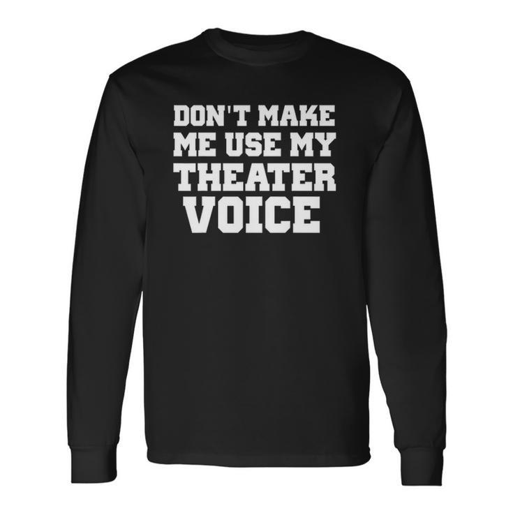 Dont Make Me Use My Theater Voice For Actors Long Sleeve T-Shirt