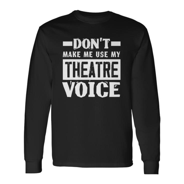 Dont Make Me Use My Theatre Voice Musical Coach Long Sleeve T-Shirt T-Shirt