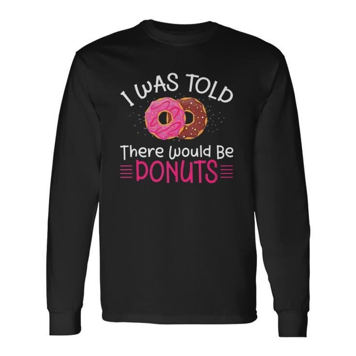Doughnuts I Was Told There Would Be Donuts Long Sleeve T-Shirt