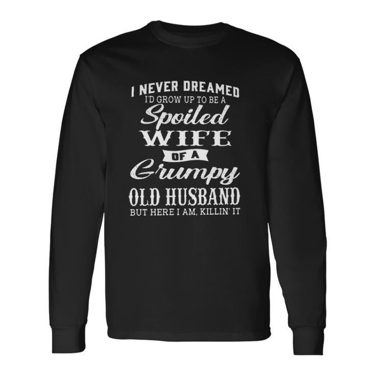 I Never Dreamed Id Grow Up To Be A Spoiled Wife Of A Grumpy Old Creative 2022 Long Sleeve T-Shirt
