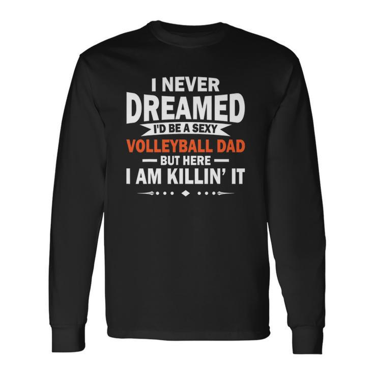 I Never Dreamed Id Be A Sexy Volleyball Dad Long Sleeve T-Shirt T-Shirt