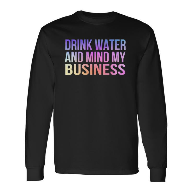 Drink Water And Mind My Business Sarcastic Long Sleeve T-Shirt T-Shirt