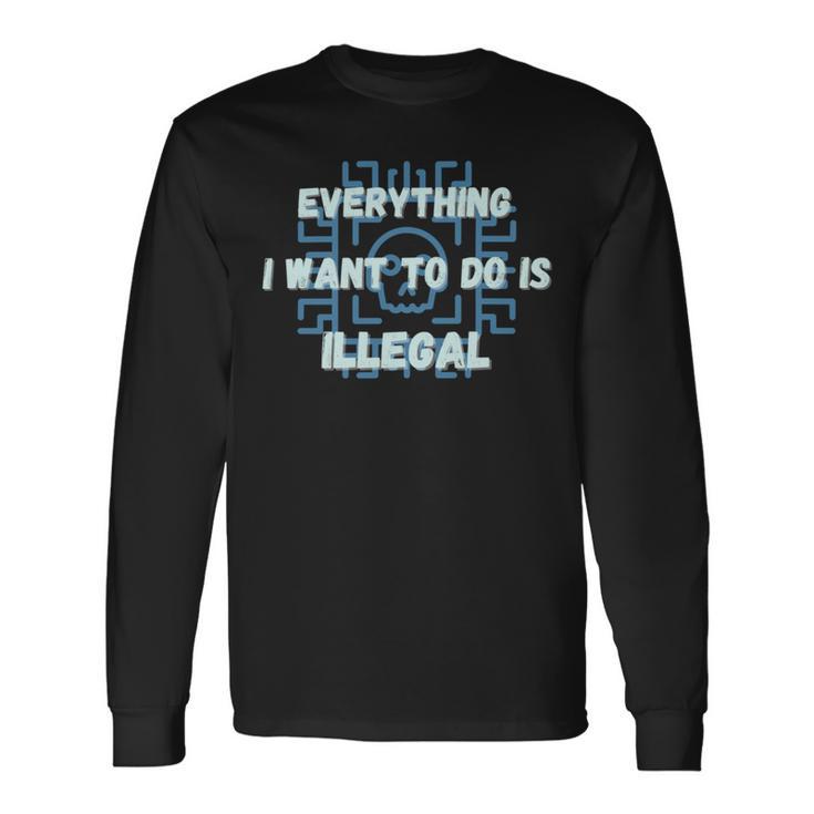 Everything I Want To Do Is Illegal Cool Quote Stylish Unisex Long Sleeve Gifts ideas