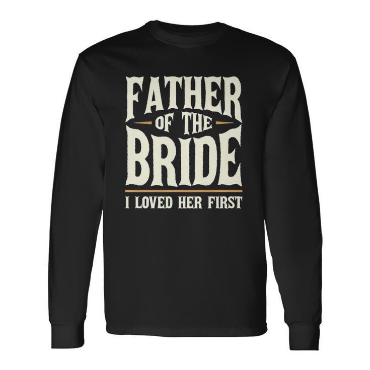 Father Of The Bride I Loved Her First Long Sleeve T-Shirt T-Shirt Gifts ideas