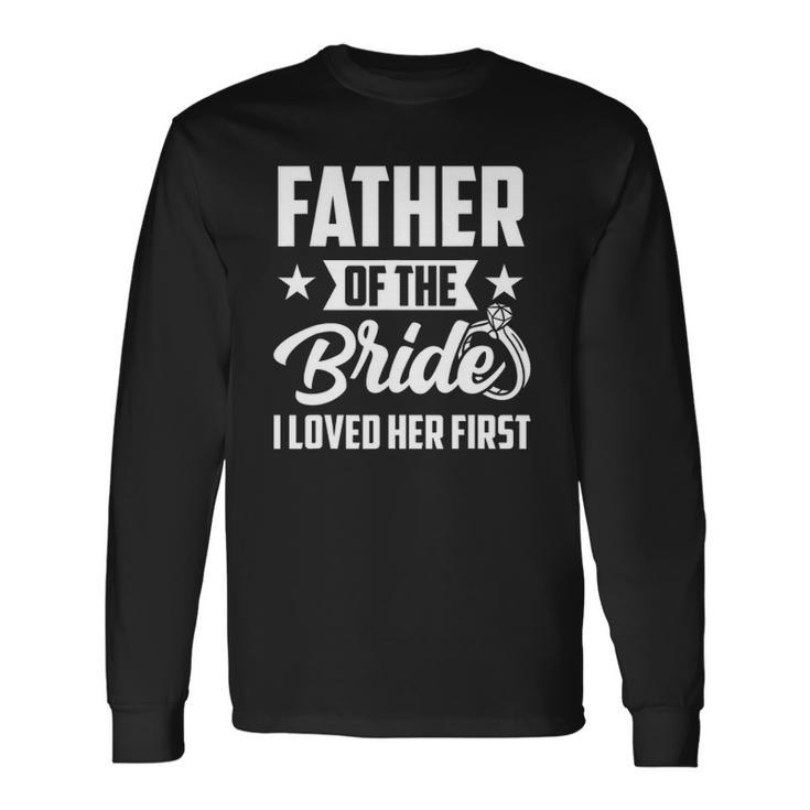Father Of The Bride I Loved Her First Wedding Fathers Day Long Sleeve T-Shirt T-Shirt