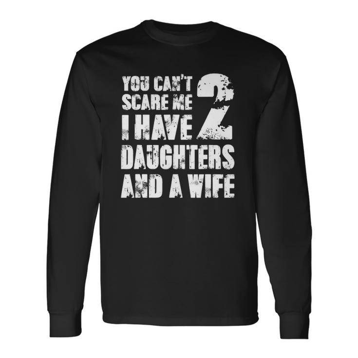 Father You Cant Scare Me I Have 2 Daughters And A Wife Long Sleeve T-Shirt T-Shirt