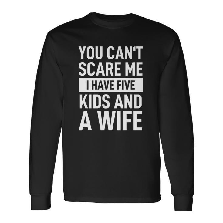 Father Dad Day You Cant Scare Me I Have Five And A Wife Long Sleeve T-Shirt T-Shirt