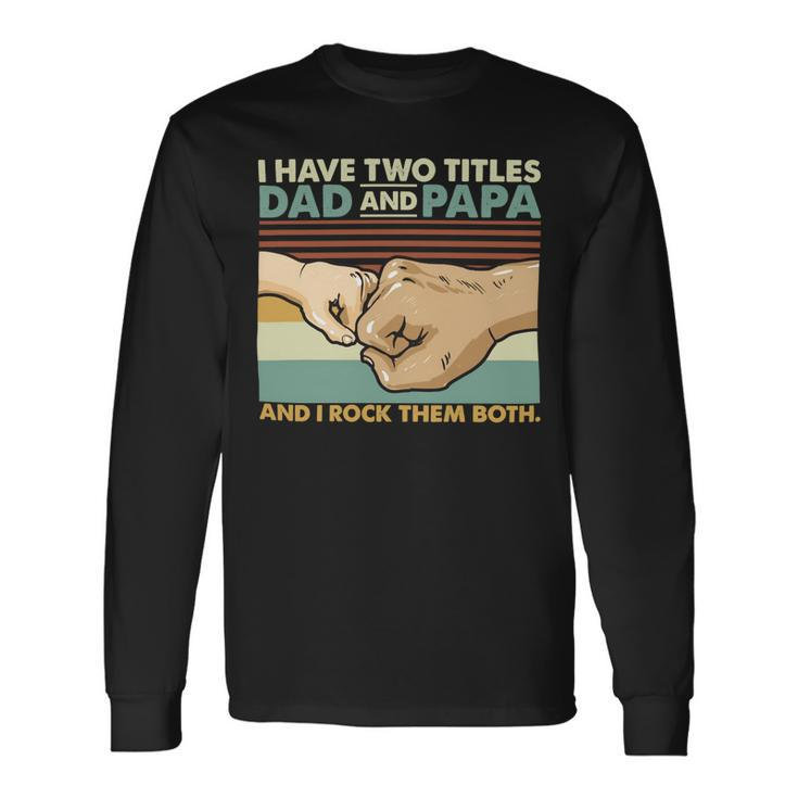 Father Grandpa I Have Two Titles Dad And Papa And I Rock Them Both 108 Dad Long Sleeve T-Shirt