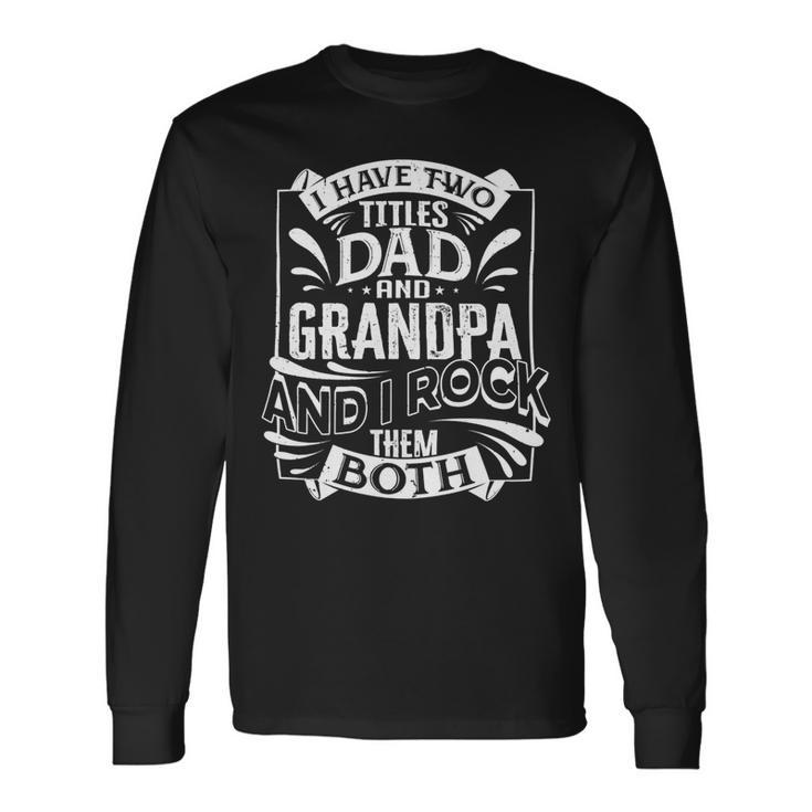 Father Grandpa I Have Two Titles Dad And Grandpa And I Rock Them Both414 Dad Long Sleeve T-Shirt