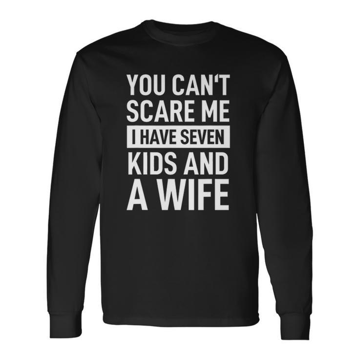 Fathers Day You Cant Scare Me I Have Seven And A Wife Long Sleeve T-Shirt T-Shirt