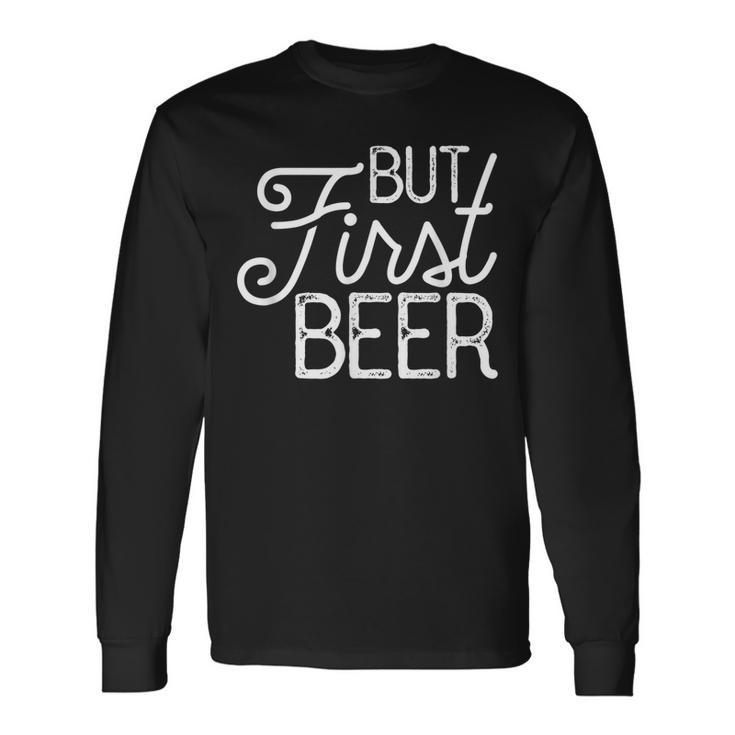 But First Beer Long Sleeve T-Shirt