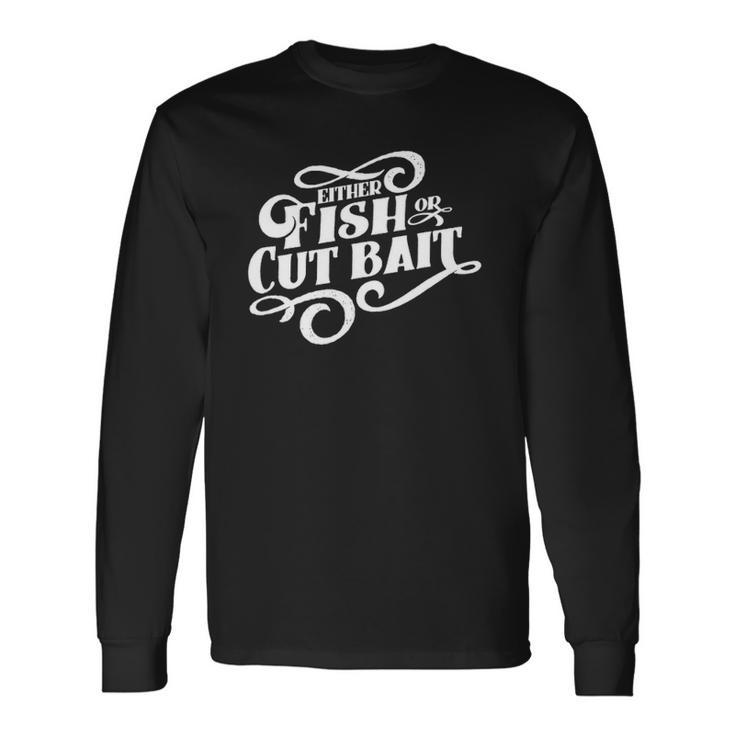 Fish Or Cut Bait Fishing Saying Long Sleeve T-Shirt T-Shirt Gifts ideas