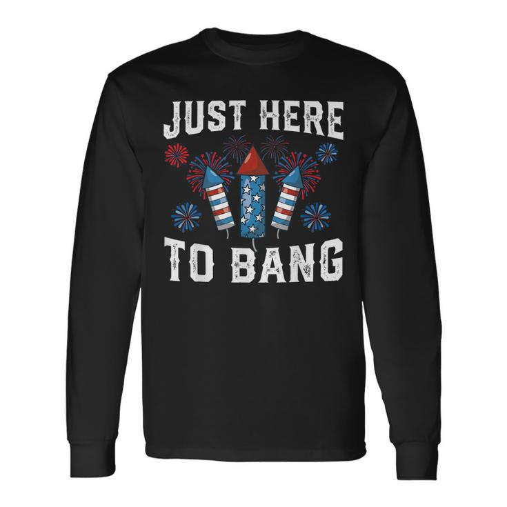 Fourth Of July 4Th Of July Fireworks Just Here To Bang Long Sleeve T-Shirt