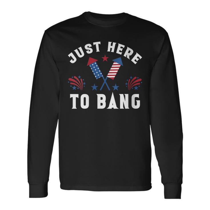 Fourth Of July 4Th Of July Im Just Here To Bang Long Sleeve T-Shirt