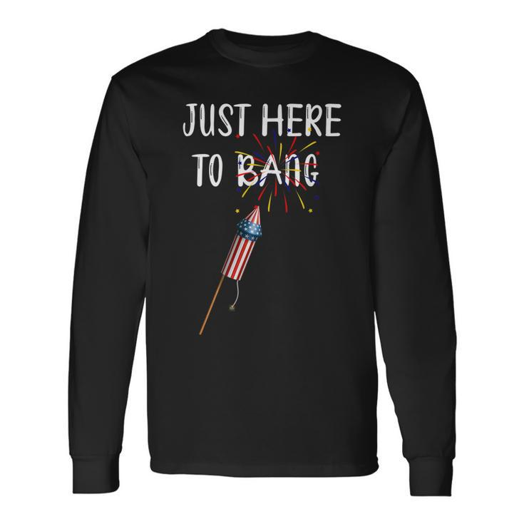 Fourth Of July 4Th Of July Im Just Here To Bang Long Sleeve T-Shirt