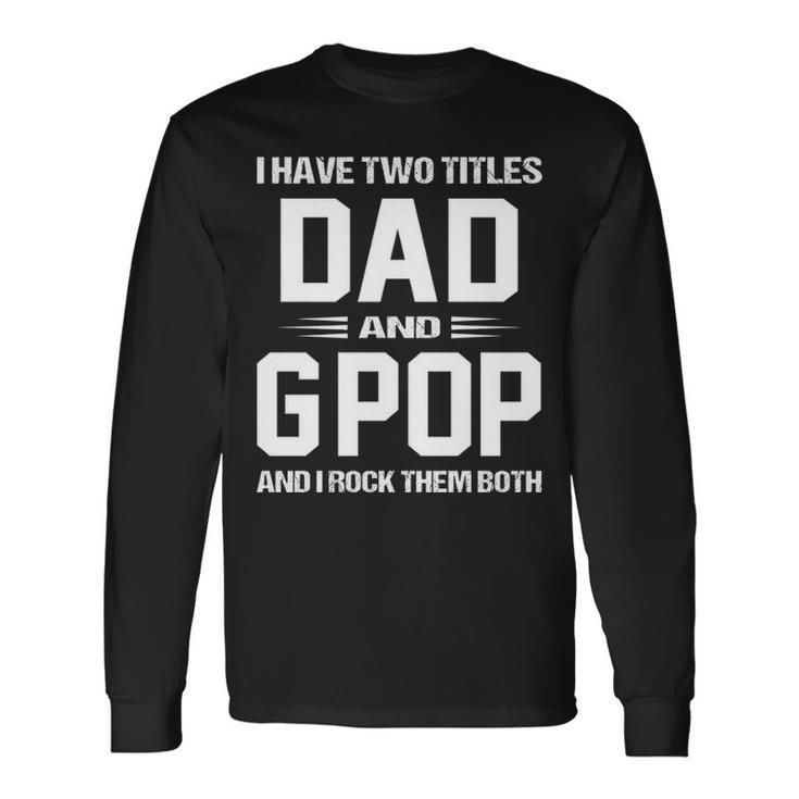 G Pop Grandpa I Have Two Titles Dad And G Pop Long Sleeve T-Shirt