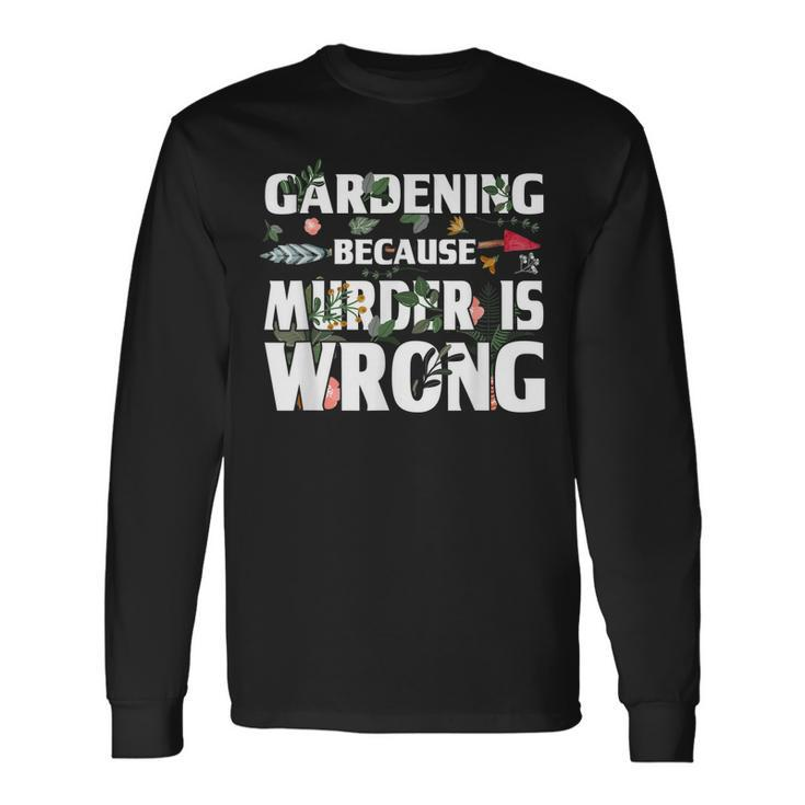 Gardening Because Murder Is Wrong Gardeners Long Sleeve T-Shirt