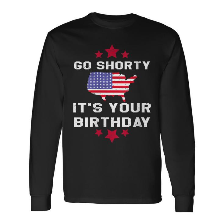 Go Shorty Its Your Birthday 4Th Of July Independence Day Long Sleeve T-Shirt T-Shirt