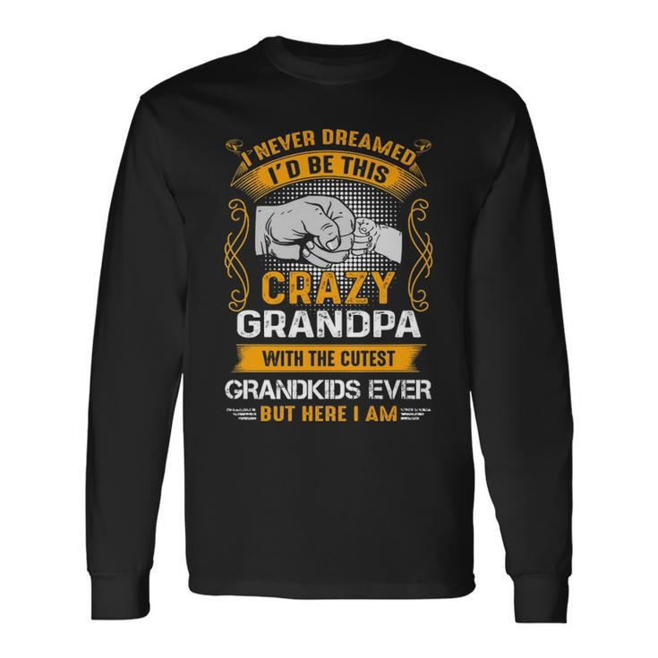 Grandpa I Never Dreamed I’D Be This Crazy Grandpa Long Sleeve T-Shirt